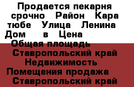 Продается пекарня срочно › Район ­ Кара тюбе › Улица ­ Ленина › Дом ­ 43в › Цена ­ 600 000 › Общая площадь ­ 270 - Ставропольский край Недвижимость » Помещения продажа   . Ставропольский край